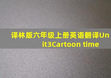 译林版六年级上册英语翻译Unit3Cartoon time